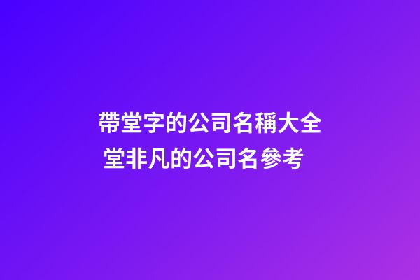 帶堂字的公司名稱大全 堂非凡的公司名參考-第1張-公司起名-玄機派